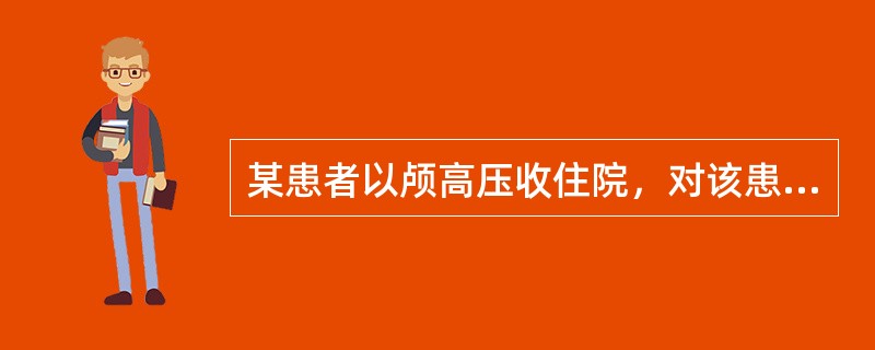 某患者以颅高压收住院，对该患者处理，下列哪项是错误的