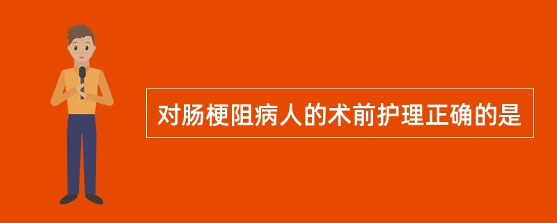 对肠梗阻病人的术前护理正确的是