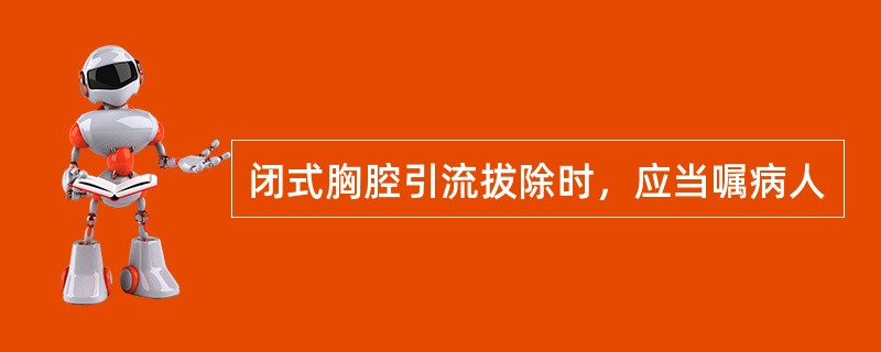 闭式胸腔引流拔除时，应当嘱病人