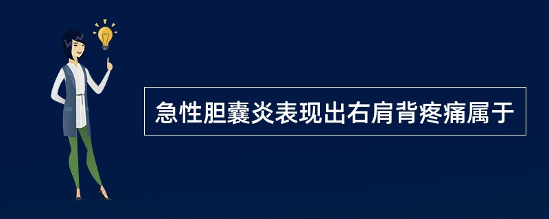 急性胆囊炎表现出右肩背疼痛属于