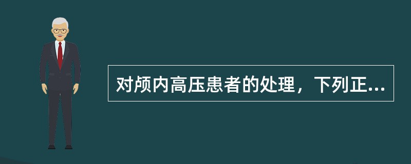 对颅内高压患者的处理，下列正确的是