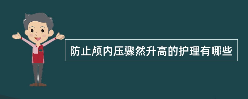 防止颅内压骤然升高的护理有哪些