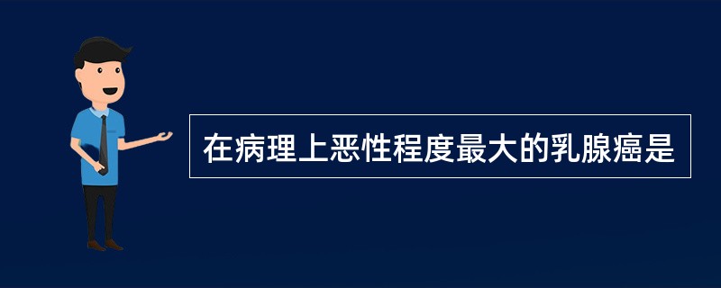 在病理上恶性程度最大的乳腺癌是