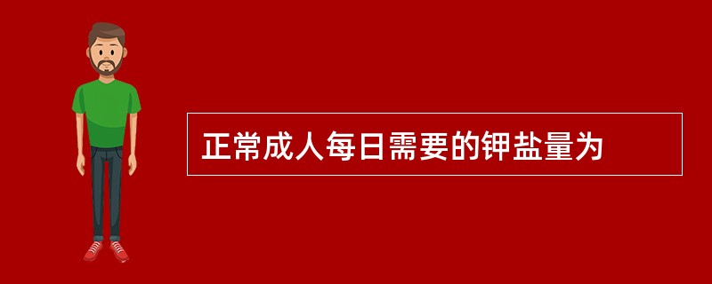 正常成人每日需要的钾盐量为