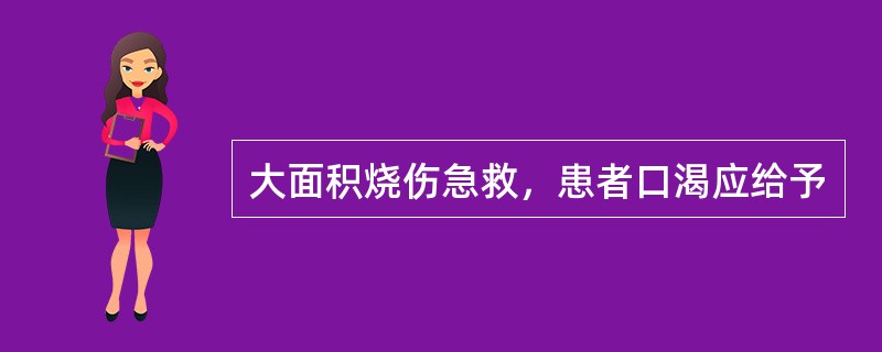 大面积烧伤急救，患者口渴应给予