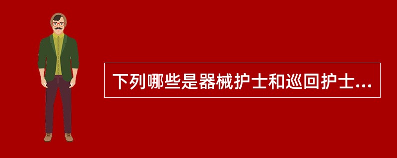 下列哪些是器械护士和巡回护士的共同职责