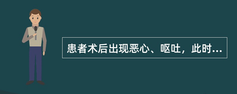 患者术后出现恶心、呕吐，此时首先应采取的护理措施是