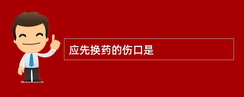 应先换药的伤口是