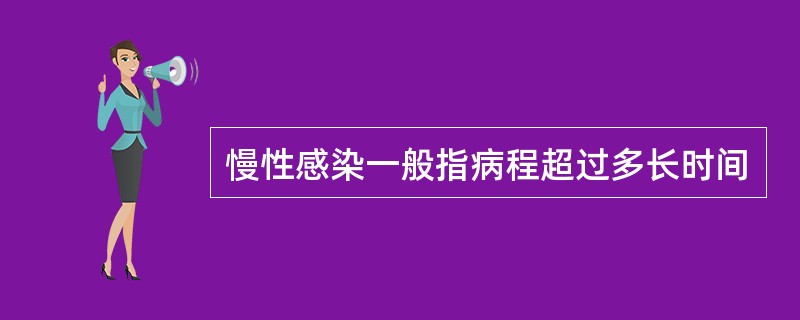 慢性感染一般指病程超过多长时间
