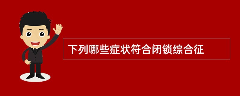 下列哪些症状符合闭锁综合征