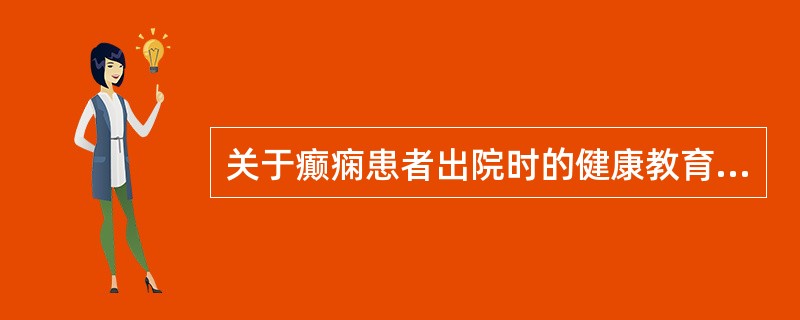 关于癫痫患者出院时的健康教育，叙述错误的有