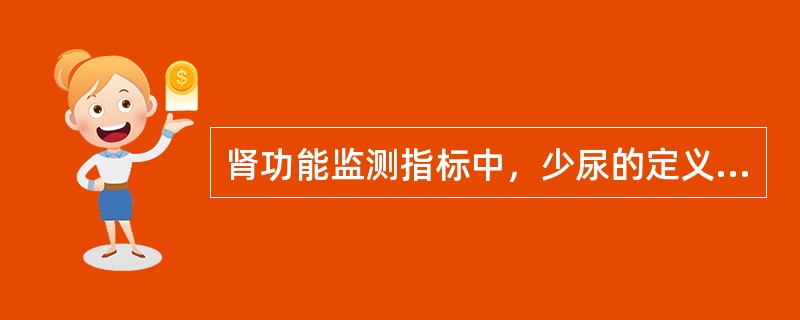 肾功能监测指标中，少尿的定义为尿量