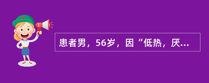 患者男，56岁，因“低热，厌食，消瘦伴排粪次数增多2年”来诊。排粪4～6次/d，无腹痛，抗生素无明显疗效。查体：P96次/min，BP150/70mmHg；甲状腺结节性肿大；肝可触及。实验室检查：粪隐