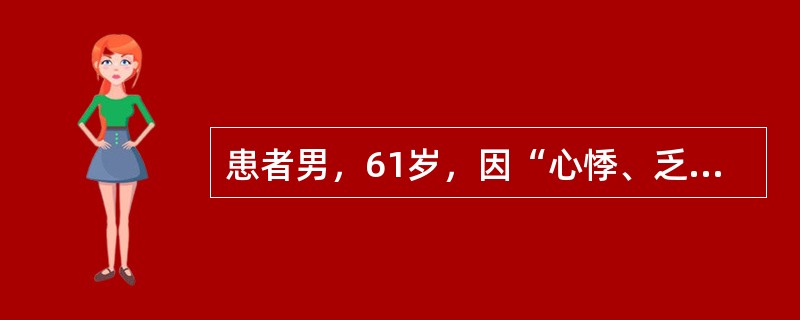 患者男，61岁，因“心悸、乏力、消瘦1年，咳嗽、咳痰伴发热2周，心悸、乏力、发热加重3d”来诊。2周前发热，体温37～38℃，服用止咳去痰药物。近3d体温持续在39.0℃以上。查体：P110次/min