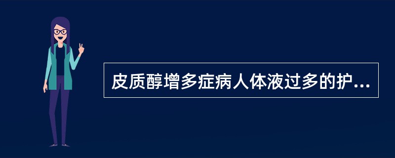 皮质醇增多症病人体液过多的护理措施是