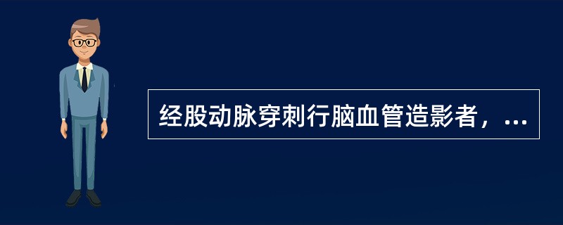 经股动脉穿刺行脑血管造影者，护理应注意