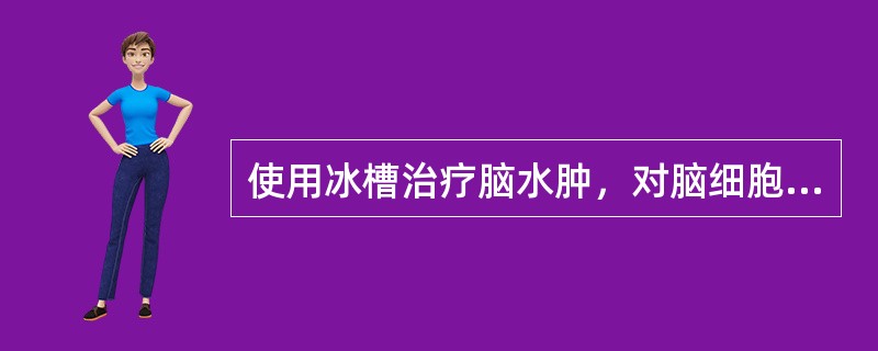 使用冰槽治疗脑水肿，对脑细胞的作用是()