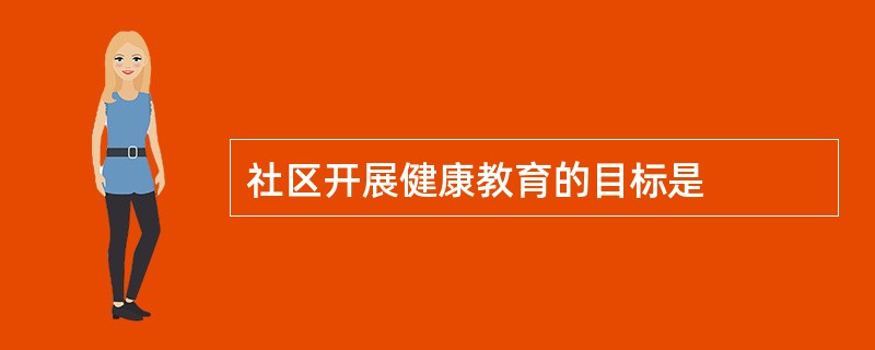 社区开展健康教育的目标是