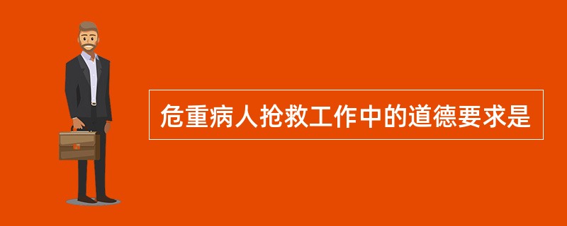 危重病人抢救工作中的道德要求是