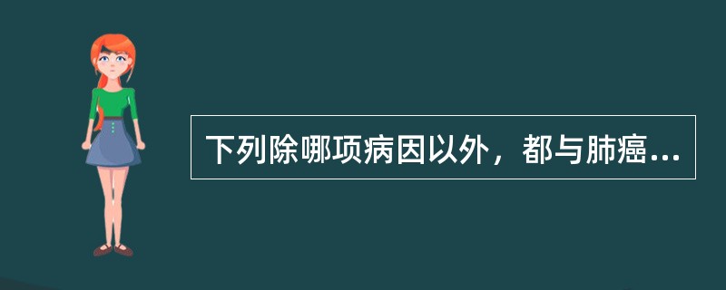 下列除哪项病因以外，都与肺癌的发生有关