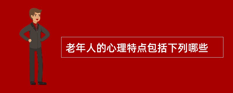 老年人的心理特点包括下列哪些