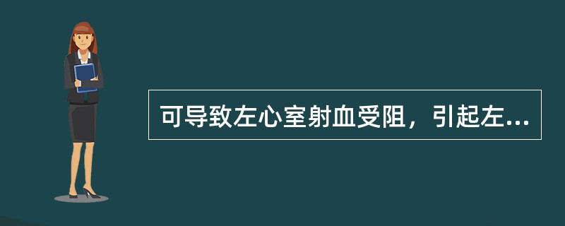 可导致左心室射血受阻，引起左心室排血量显著降低，出现心绞痛、眩晕、甚至猝死的心脏瓣膜病为