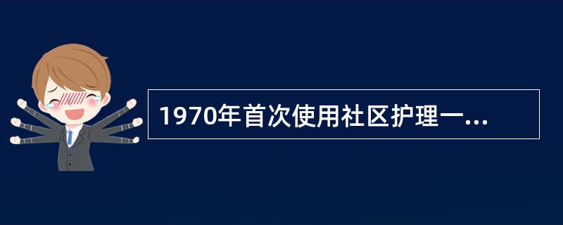 1970年首次使用社区护理一词的是