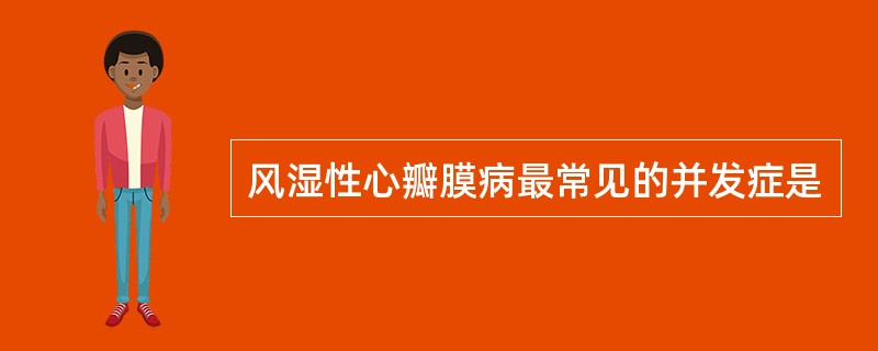 风湿性心瓣膜病最常见的并发症是