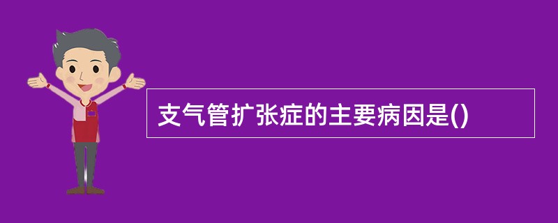 支气管扩张症的主要病因是()