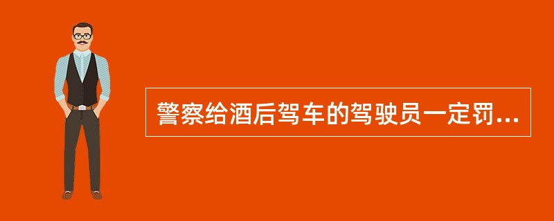 警察给酒后驾车的驾驶员一定罚款，此属于个人行为矫正中的