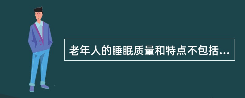 老年人的睡眠质量和特点不包括下列哪项