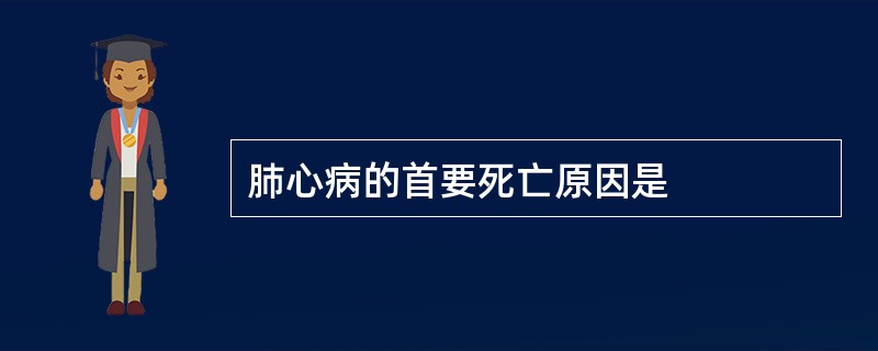 肺心病的首要死亡原因是