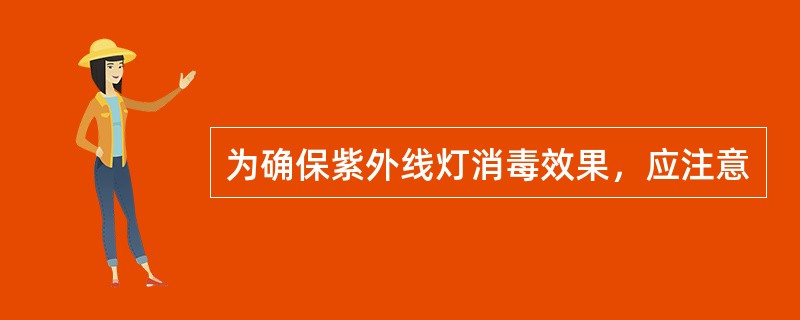 为确保紫外线灯消毒效果，应注意