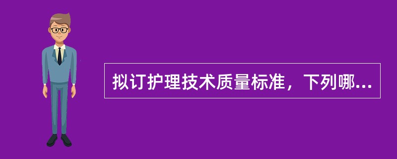 拟订护理技术质量标准，下列哪项提法不妥