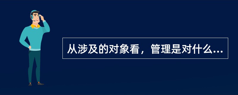 从涉及的对象看，管理是对什么的管理