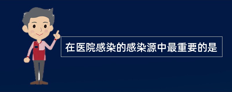 在医院感染的感染源中最重要的是