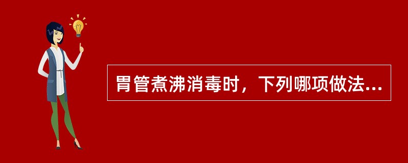 胃管煮沸消毒时，下列哪项做法是不正确的