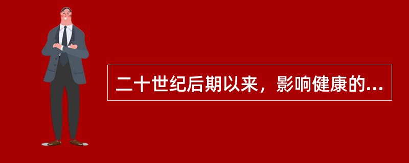 二十世纪后期以来，影响健康的最主要因素是