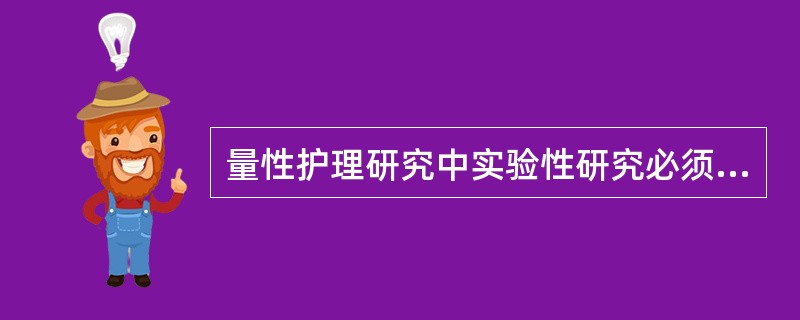 量性护理研究中实验性研究必须具备的条件是()