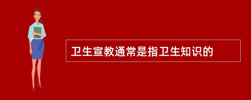 卫生宣教通常是指卫生知识的