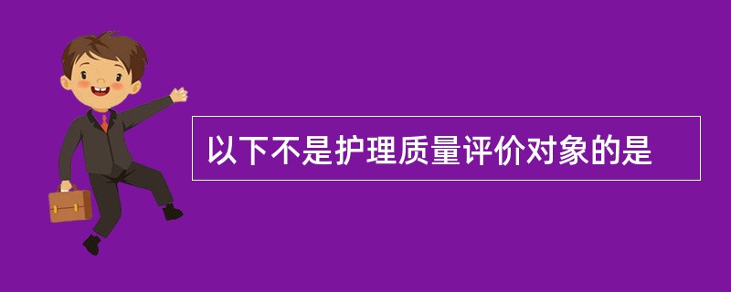 以下不是护理质量评价对象的是