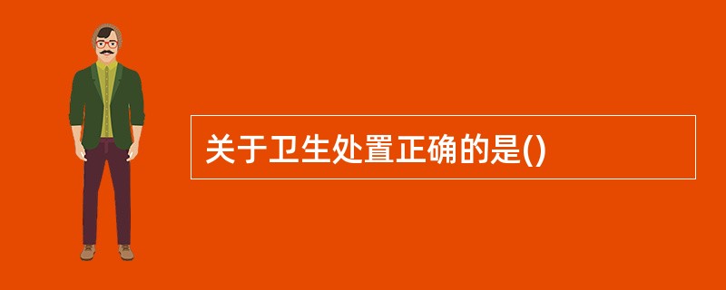 关于卫生处置正确的是()