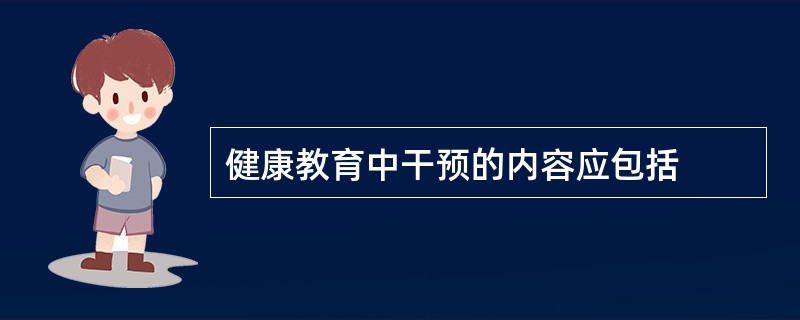 健康教育中干预的内容应包括