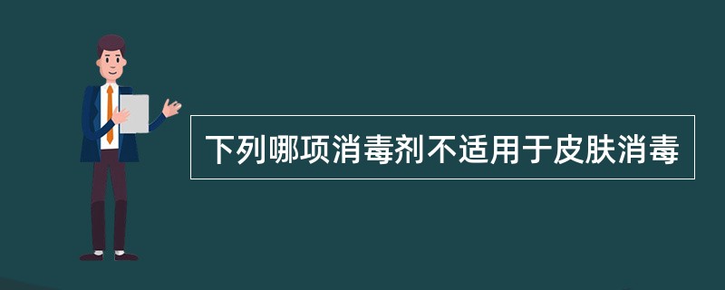 下列哪项消毒剂不适用于皮肤消毒