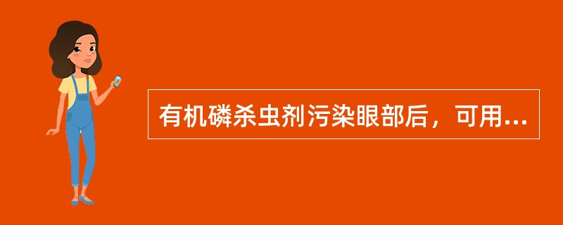 有机磷杀虫剂污染眼部后，可用下列哪种液体冲洗眼部