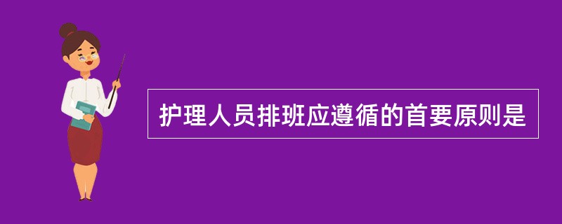 护理人员排班应遵循的首要原则是