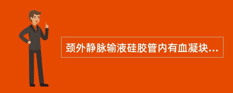 颈外静脉输液硅胶管内有血凝块应()