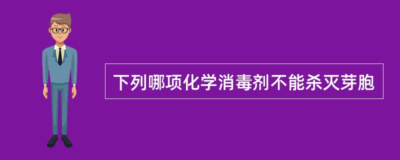 下列哪项化学消毒剂不能杀灭芽胞