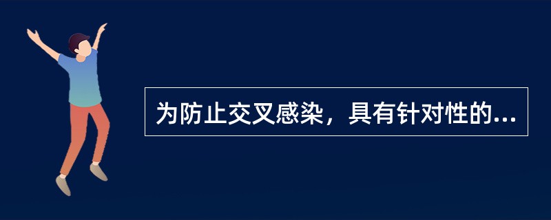 为防止交叉感染，具有针对性的措施是