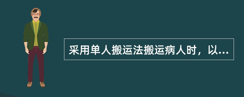 采用单人搬运法搬运病人时，以下做法中错误的是